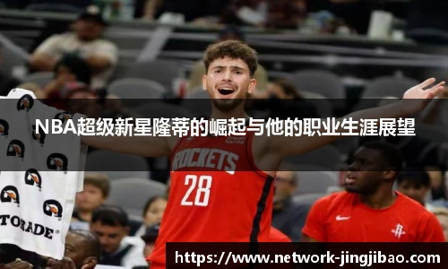 NBA超级新星隆蒂的崛起与他的职业生涯展望