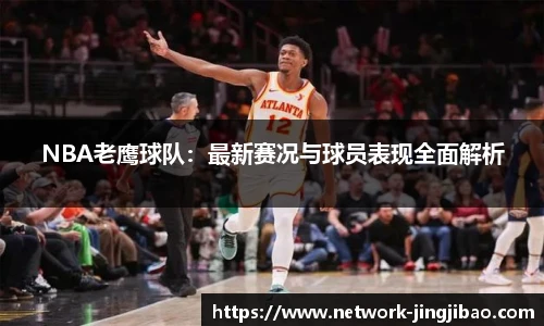 NBA老鹰球队：最新赛况与球员表现全面解析