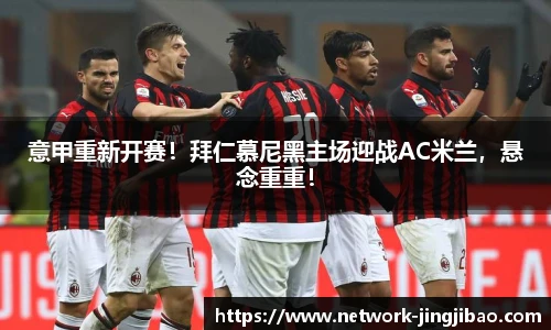 意甲重新开赛！拜仁慕尼黑主场迎战AC米兰，悬念重重！