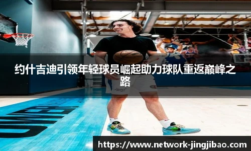 约什吉迪引领年轻球员崛起助力球队重返巅峰之路
