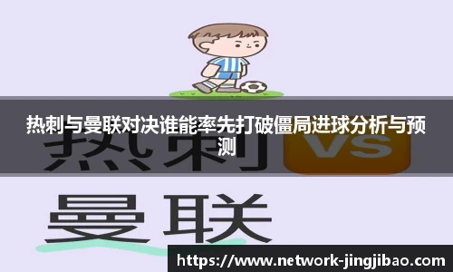 热刺与曼联对决谁能率先打破僵局进球分析与预测