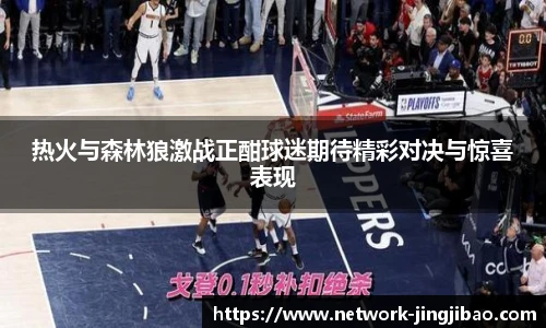 热火与森林狼激战正酣球迷期待精彩对决与惊喜表现