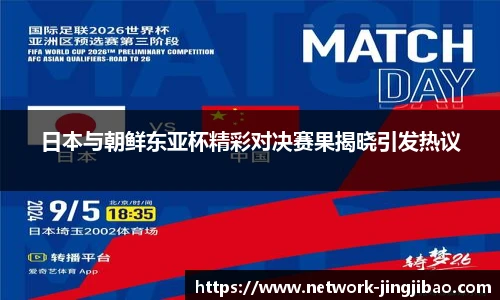 日本与朝鲜东亚杯精彩对决赛果揭晓引发热议