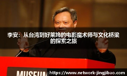 李安：从台湾到好莱坞的电影魔术师与文化桥梁的探索之旅