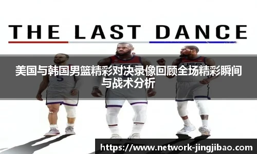 美国与韩国男篮精彩对决录像回顾全场精彩瞬间与战术分析