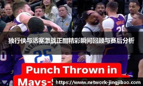 独行侠与活塞激战正酣精彩瞬间回顾与赛后分析