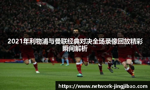 2021年利物浦与曼联经典对决全场录像回放精彩瞬间解析