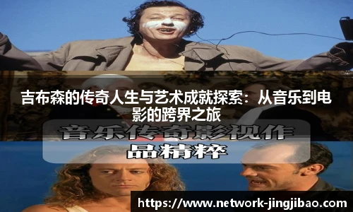 吉布森的传奇人生与艺术成就探索：从音乐到电影的跨界之旅