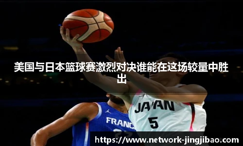 美国与日本篮球赛激烈对决谁能在这场较量中胜出