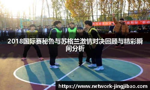2018国际赛秘鲁与苏格兰激情对决回顾与精彩瞬间分析