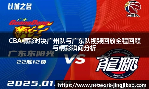 CBA精彩对决广州队与广东队视频回放全程回顾与精彩瞬间分析