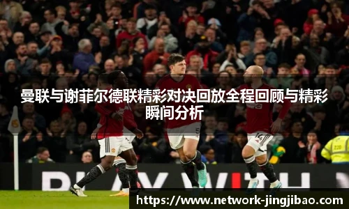 曼联与谢菲尔德联精彩对决回放全程回顾与精彩瞬间分析