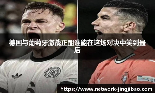 德国与葡萄牙激战正酣谁能在这场对决中笑到最后