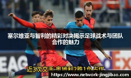 塞尔维亚与智利的精彩对决揭示足球战术与团队合作的魅力