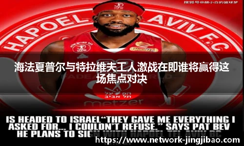 海法夏普尔与特拉维夫工人激战在即谁将赢得这场焦点对决