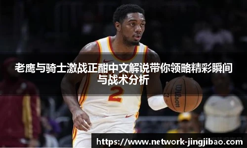 老鹰与骑士激战正酣中文解说带你领略精彩瞬间与战术分析