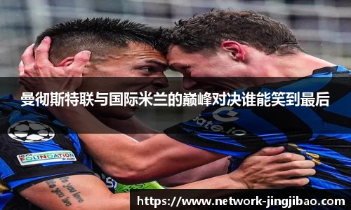 曼彻斯特联与国际米兰的巅峰对决谁能笑到最后