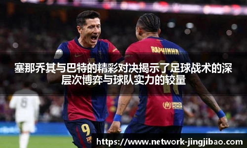 塞那乔其与巴特的精彩对决揭示了足球战术的深层次博弈与球队实力的较量